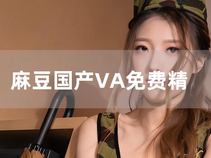 麻豆国产va免费精品高清在线:大夏纪最新章节,麻豆国产精品高清在线,大夏纪最新章节的魅力与探索 麻豆国产va免费精品高清在线:大夏纪最新章节,麻豆国产精品高清在线,大夏纪最新章节的魅力与探索